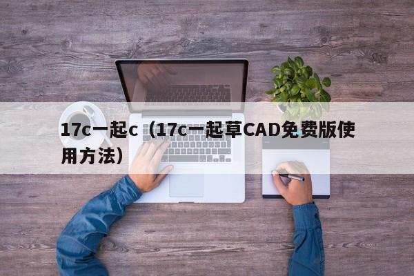 17c一起c(17c一起草CAD免费版使用方法)