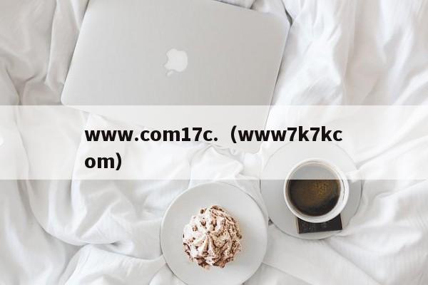 www.com17c.(www7k7kcom)