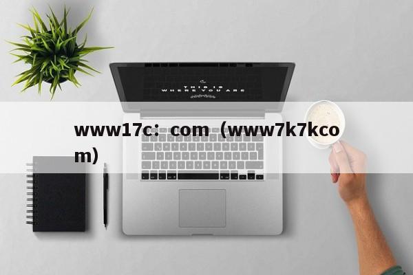 www17c:com(www7k7kcom)