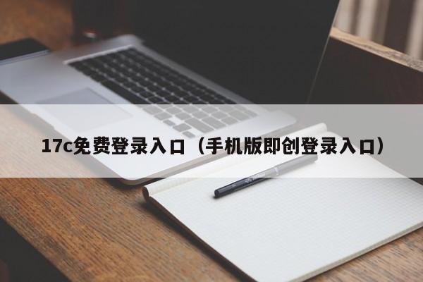 17c免费登录入口(手机版即创登录入口)