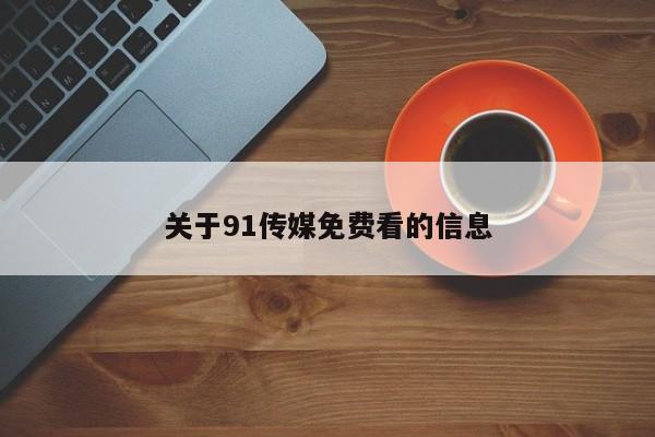 关于91传媒免费看的信息
