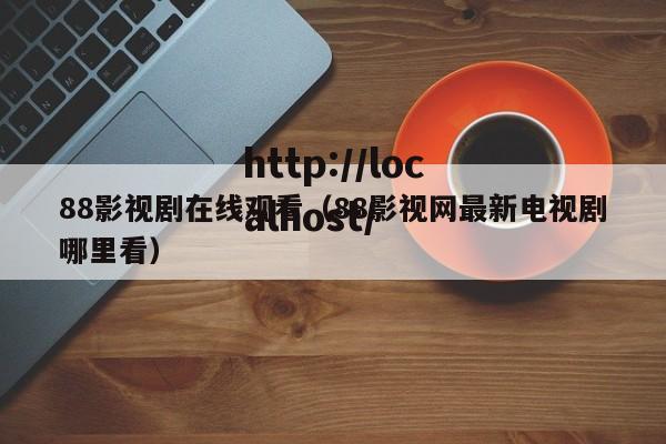 88影视剧在线观看(88影视网最新电视剧哪里看)